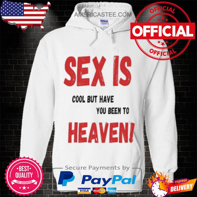 Sex is cool but have you been to heaven shirt