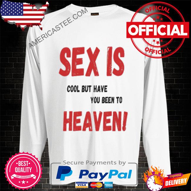 Sex is cool but have you been to heaven shirt