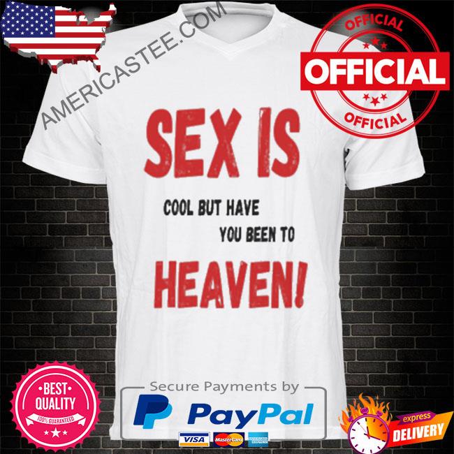Sex is cool but have you been to heaven shirt