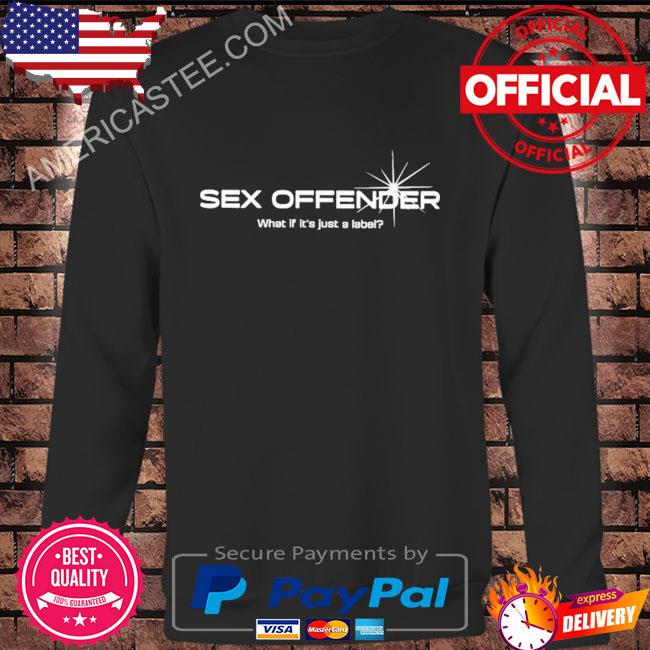Sex Offender What If It’s Just A Label Shirt