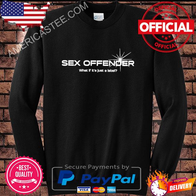 Sex Offender What If It’s Just A Label Shirt