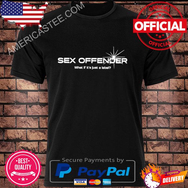 Sex Offender What If It’s Just A Label Shirt