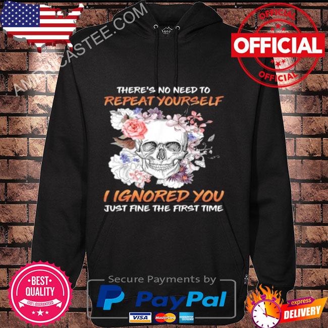 Skull flower there’s no need to repeat yourself I ignored you just fine the first time 2023 shirt