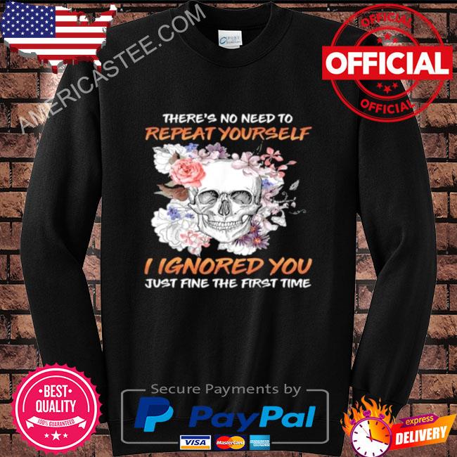 Skull flower there’s no need to repeat yourself I ignored you just fine the first time 2023 shirt