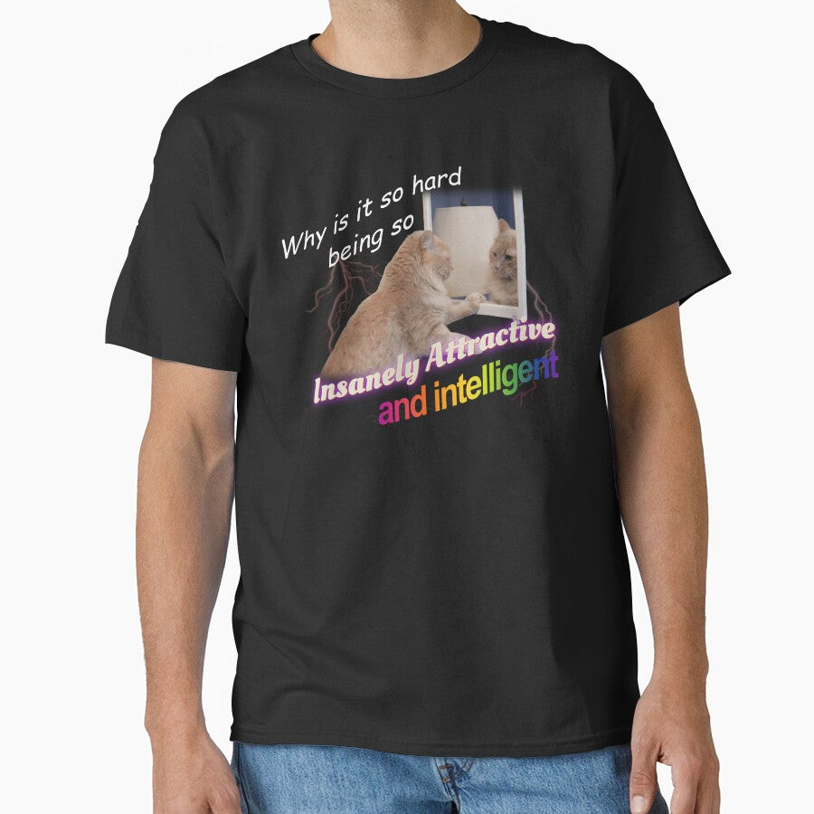 Why Is It So Hard Being So Insanely Attractive And Intelligent Meme by swankyswamprat T-Shirts, Hoodie, Sweatshirt (Image 1)