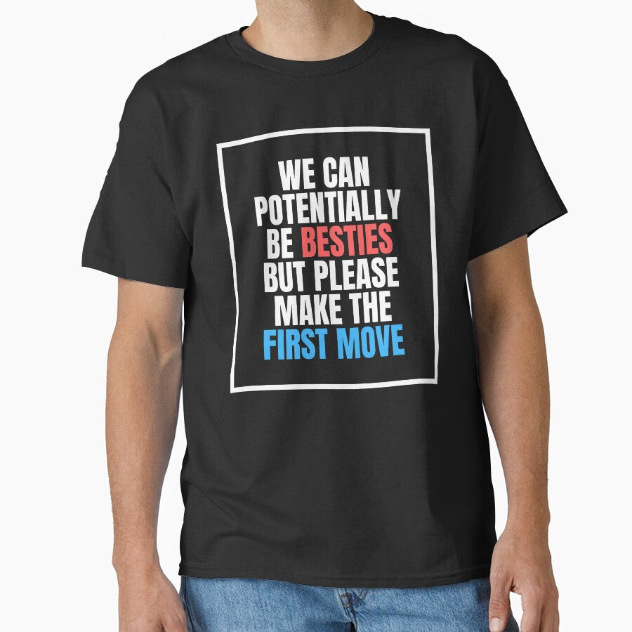 We Can Potentially Be Besties But Please Make The First Move by ethanzakicab T-Shirts, Hoodie, Sweatshirt (Image 1)