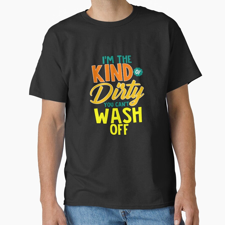 Funny Sarcastic Saying I’M Kind Dirty You Can’T Wash Off T-Shirts, Hoodie, Sweatshirt