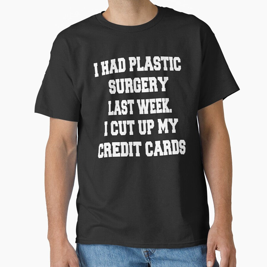 Funny Sarcastic Humor I Had Plastic Surgery Last Week. I Cut Up My Credit Cards by fantasticdesign T-Shirts,... (Image 1)