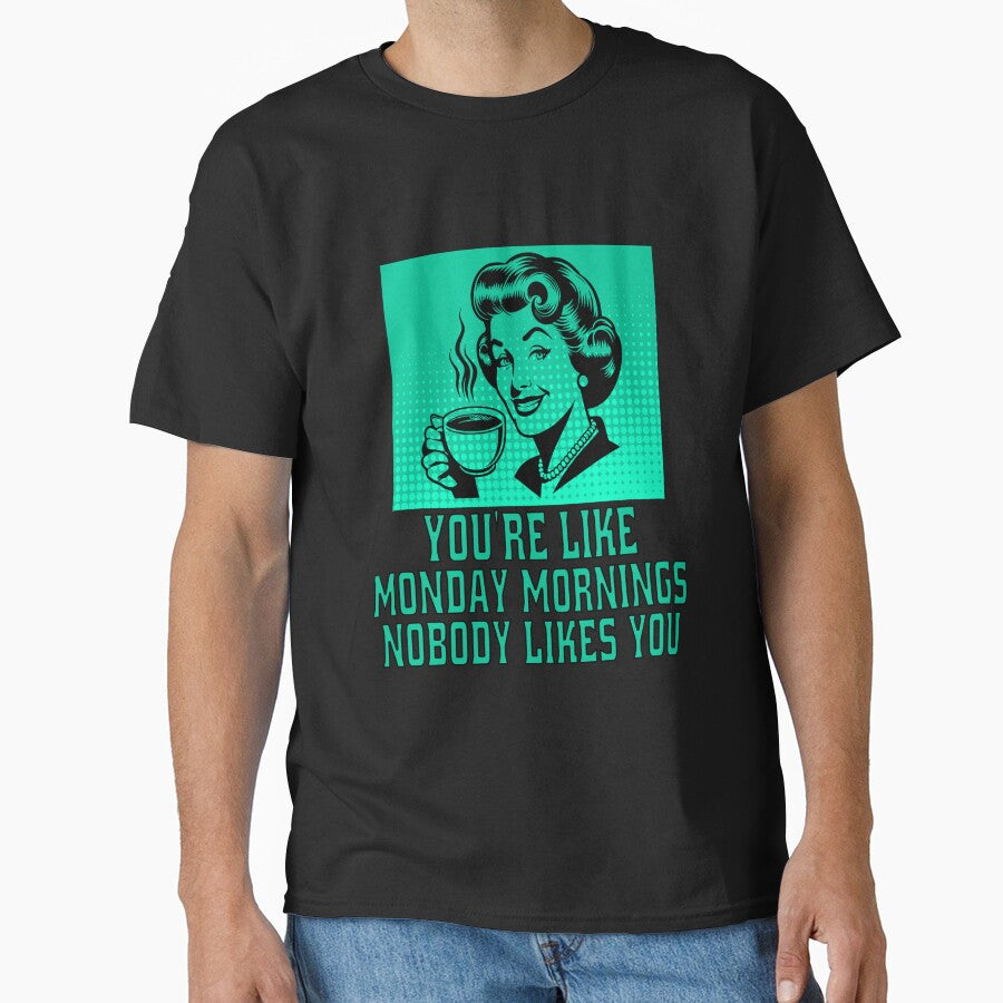 Funny Sarcastic Humor You’Re Like Monday Mornings Nobody Likes You T-Shirts, Hoodie, Sweatshirt
