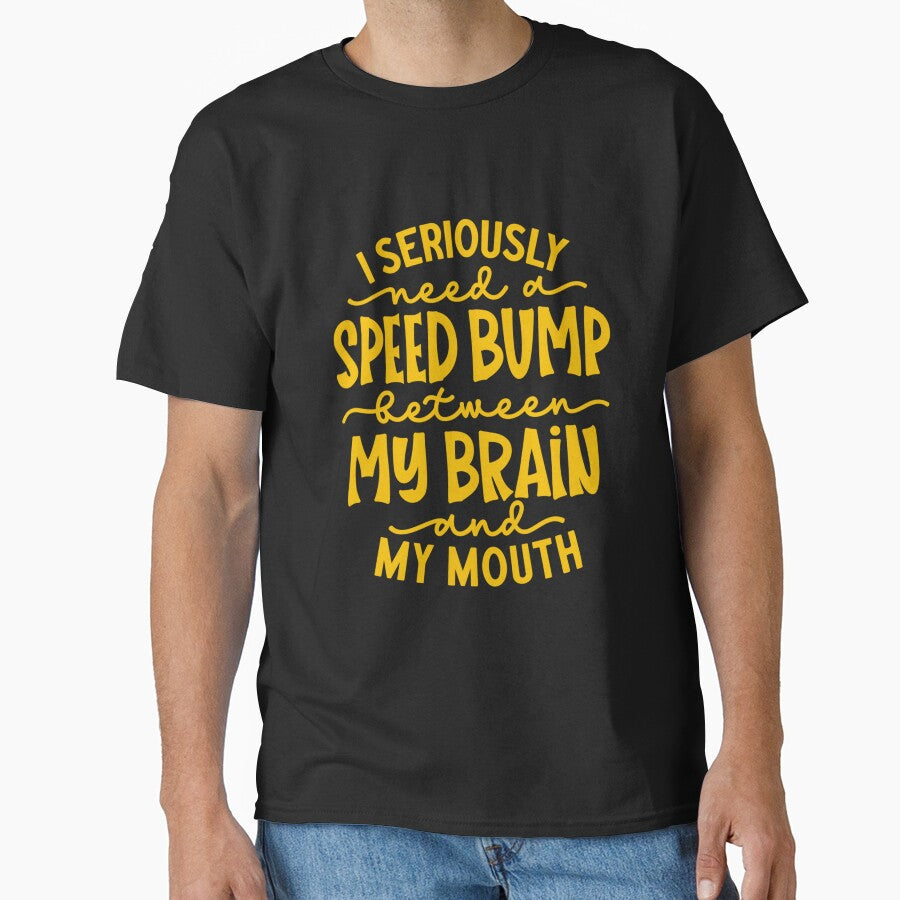 Funny Sarcastic Humor I Seriously Need A Speed Bump Between My Brain And My Mouth by fantasticdesign T-Shirts,... (Image 1)