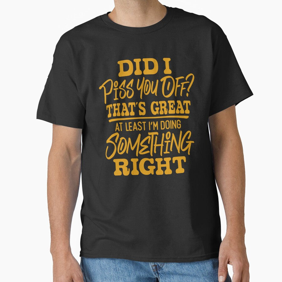 Sarcastic Funny Humor Did I Piss You Off? That’s Great At Least I’m Doing Something Right by fantasticdesign... (Image 1)