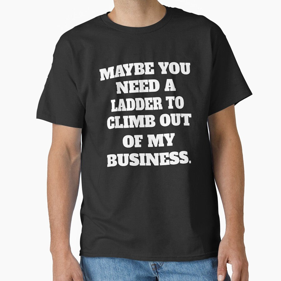 Funny Sarcastic Humor Maybe You Need A Ladder To Climb Out Of My Business by fantasticdesign T-Shirts, Hoodie,... (Image 1)