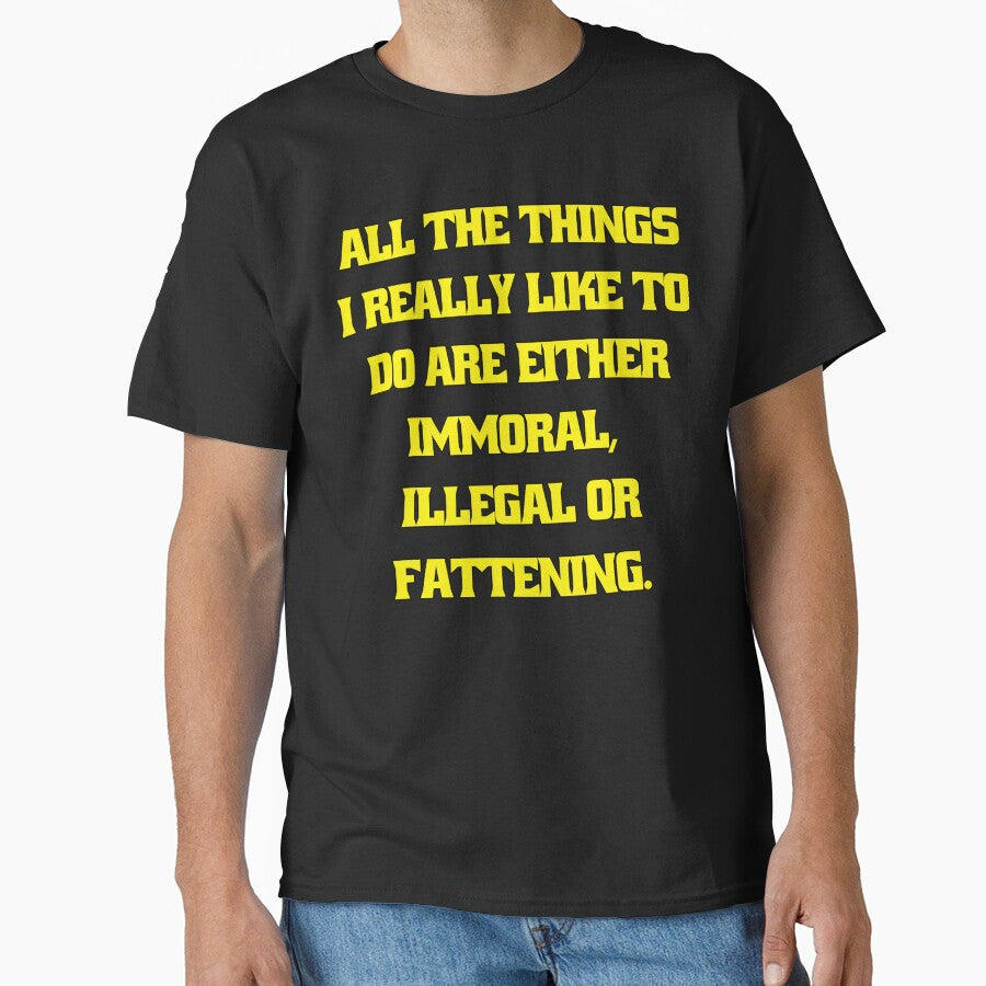 Funny Sarcastic Humor All The Things I Really Like To Do Are Either Immoral, Illegal Or Fattening by... (Image 1)