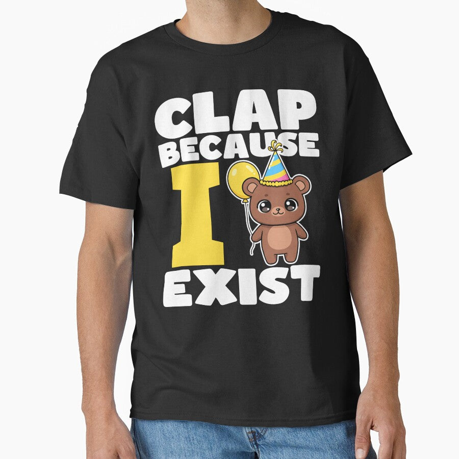 CLAP BECAUSE I EXIST - HAPPY BIRTHDAY GIFT by KEF Custom T-Shirts, Hoodie, Sweatshirt | BlankRebels.com (Image 1)