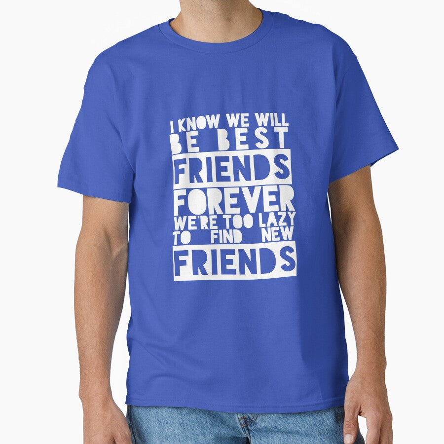 I Know We Will Be Best Friends Forever We're Too Lazy To Find New Friends by karimhaddad T-Shirts, Hoodie,... (Image 1)