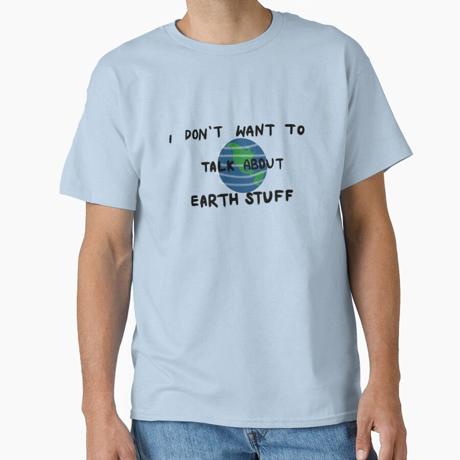 I Don'T Want Talk About Earth Stuff T-Shirts, Hoodie, Sweatshirt