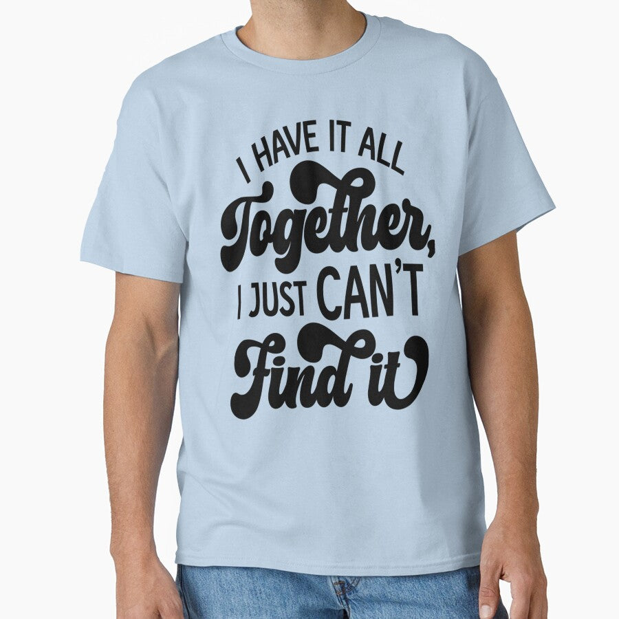 Sarcastic Funny Humor I Have All Together I Just Can’T Find T-Shirts, Hoodie, Sweatshirt