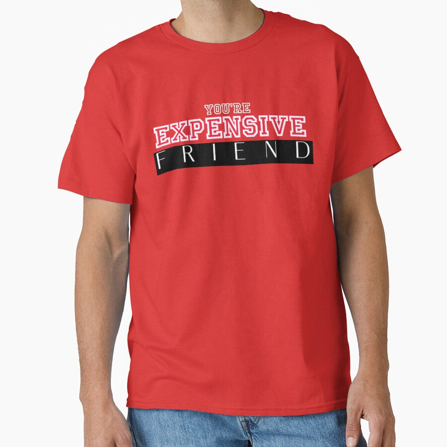 You're expensive friend, get fo4  best friend,  my family, my friend by Tzemo101 T-Shirts, Hoodie, Sweatshirt (Image 1)