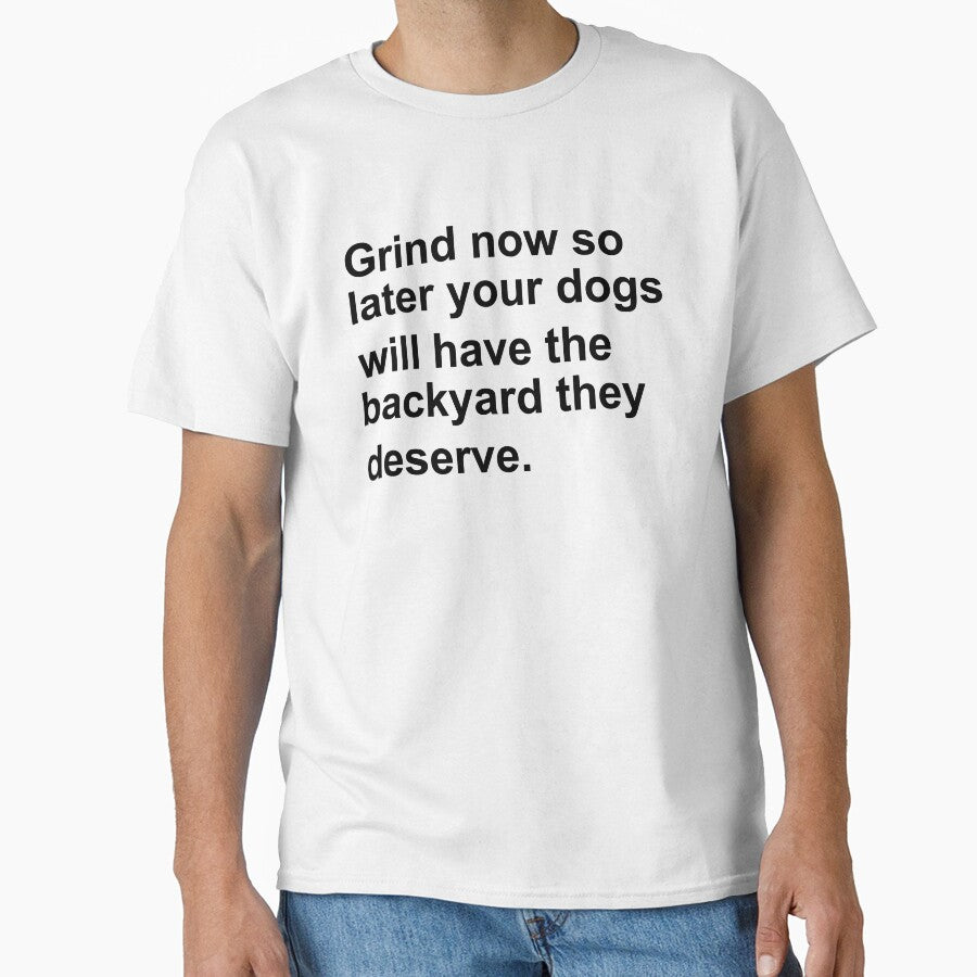 Funny Dog Quotes - Grind Now So Later You Dogs Will Have The Backyard They Deserve by mouaataaz T-Shirts,... (Image 1)