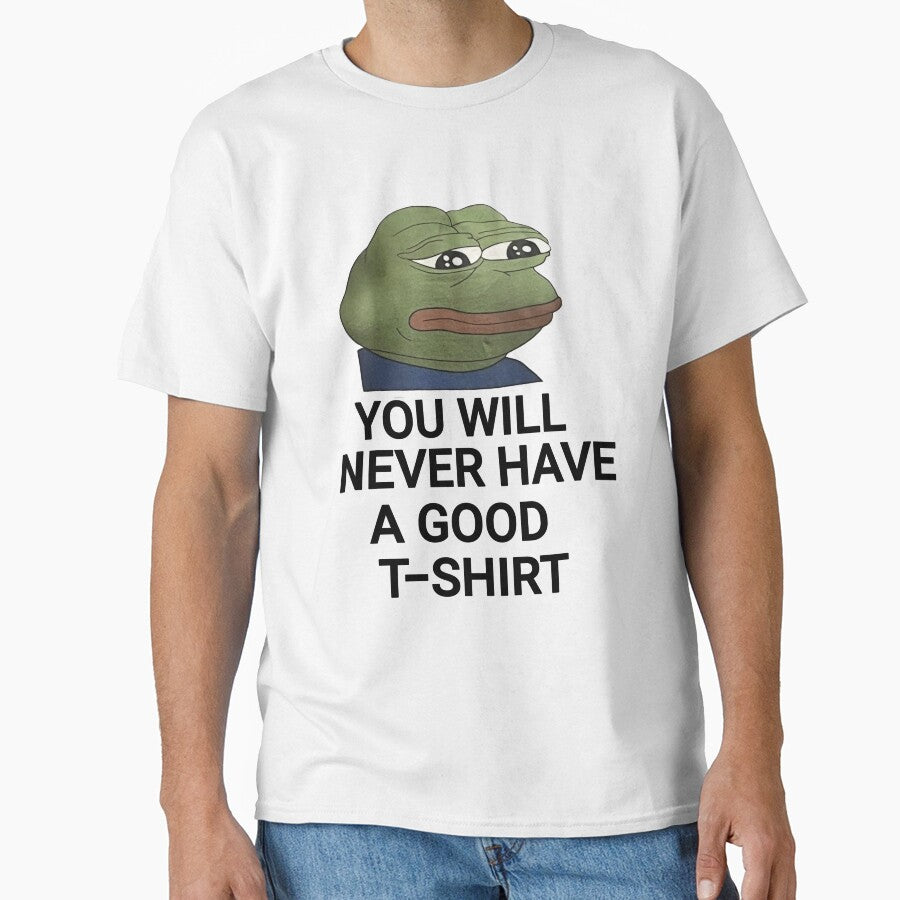 You Will Never Have A Good meme by FirnandArt T-Shirts, Hoodie, Sweatshirt | BlankRebels.com (Image 1)