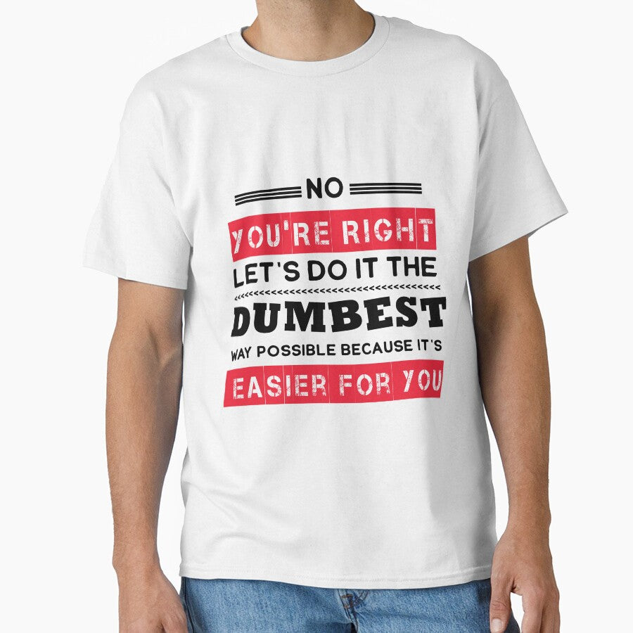 No You're Right Let's Do It The Dumbest Way Possible Sarcasm by Eddie SH