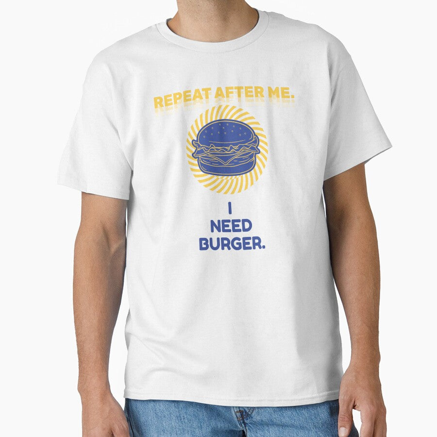 Repeat After Me I Need Burger Shirt by heyyoyeah63