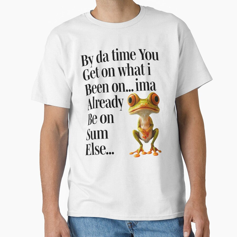 BY DA TIME YOU GET ON WHAT I BEEN ON... IMA ALREADY BE ON SUM ELSE... by SamiPrintWorks T-Shirts, Hoodie,... (Image 1)
