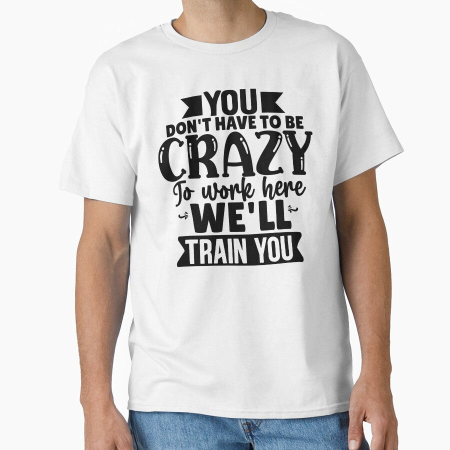 You Don't Have To Be Crazy To Work Here, We'll Train You by Vision Crafted T-Shirts, Hoodie, Sweatshirt (Image 1)