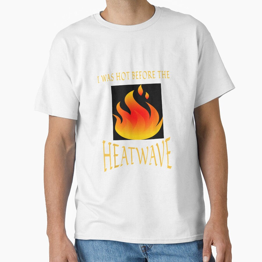 I Was Hot Before The Heatwave T shirt by vvhdvoj49