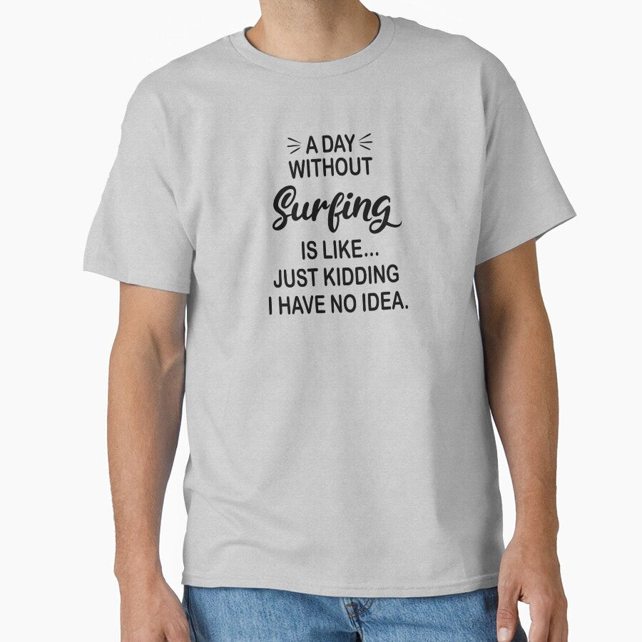 A Day Without Surfing Is Like Just Kidding - Funny Surfing Lover by Watsonarts T-Shirts, Hoodie, Sweatshirt (Image 1)