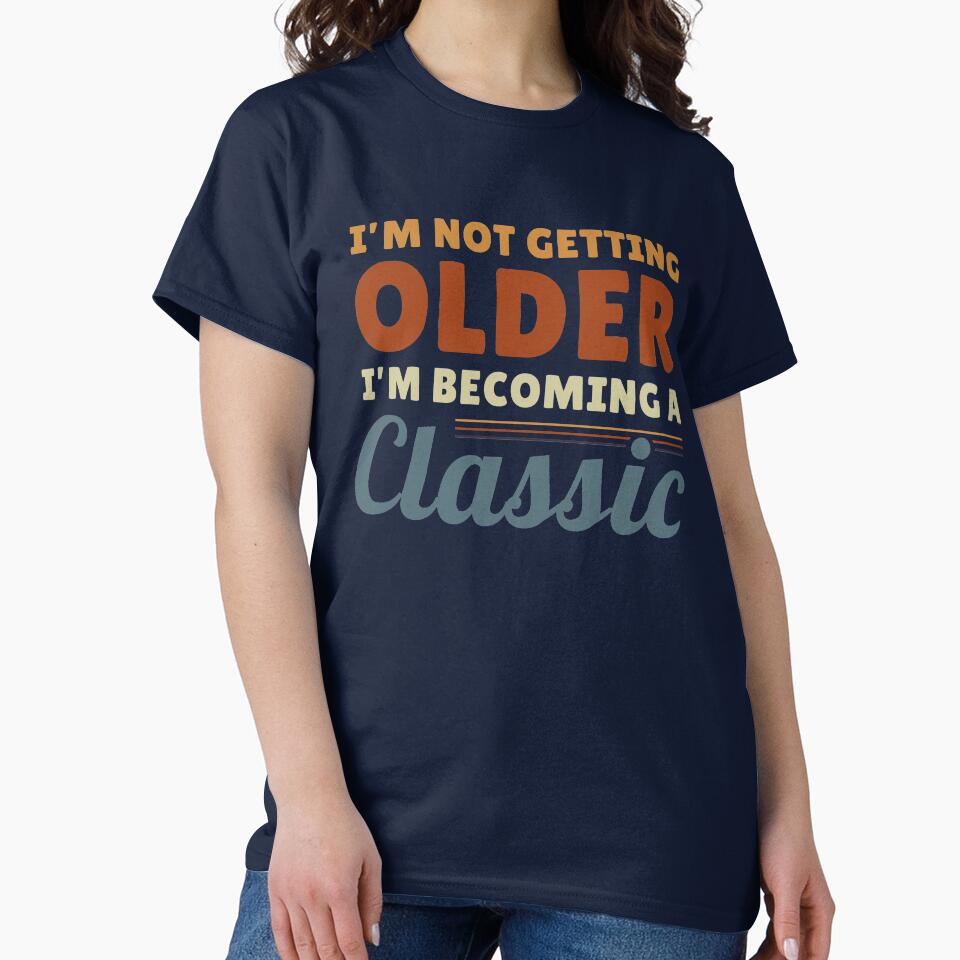 I'm Not Getting Older I'm Becoming A Classic Funny Retro Vintage Quote by sillyquestions T-Shirts, Hoodie,... (Image 2)