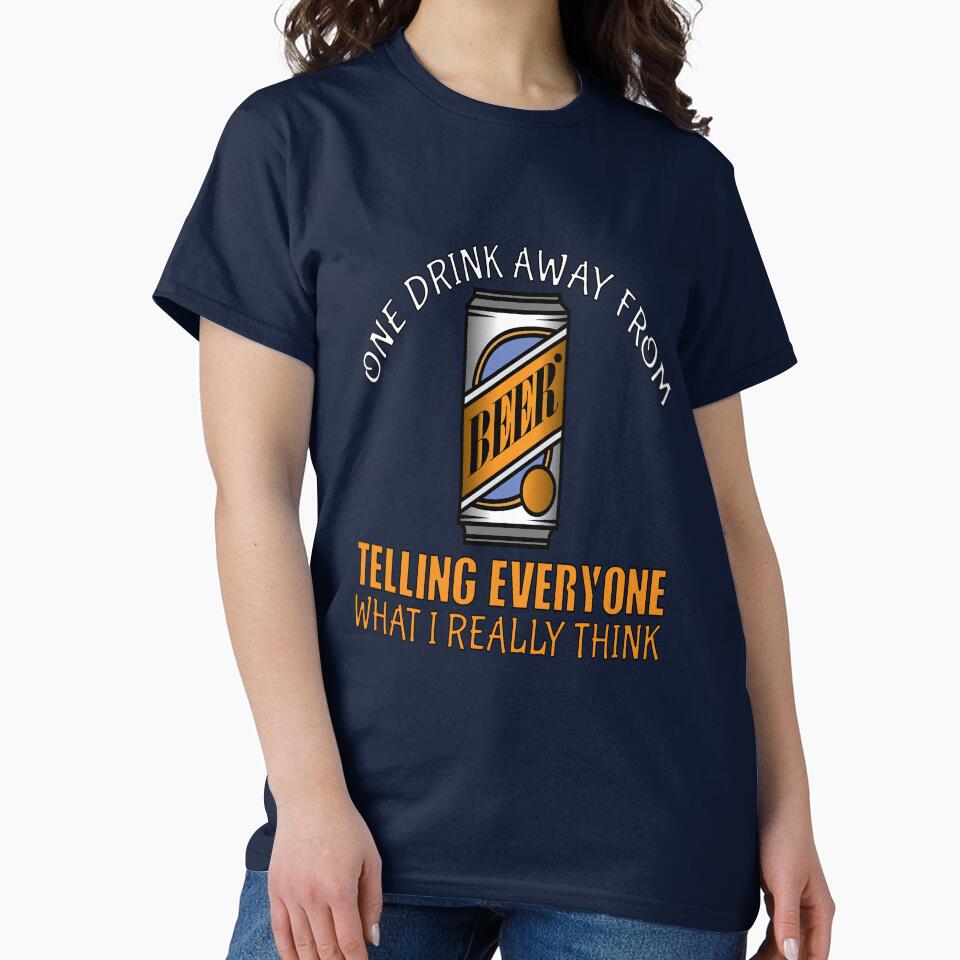 Funny Beer Humor Drinker One Drink Away From Telling Every One What I Really Think by fantasticdesign T-Shirts,... (Image 2)