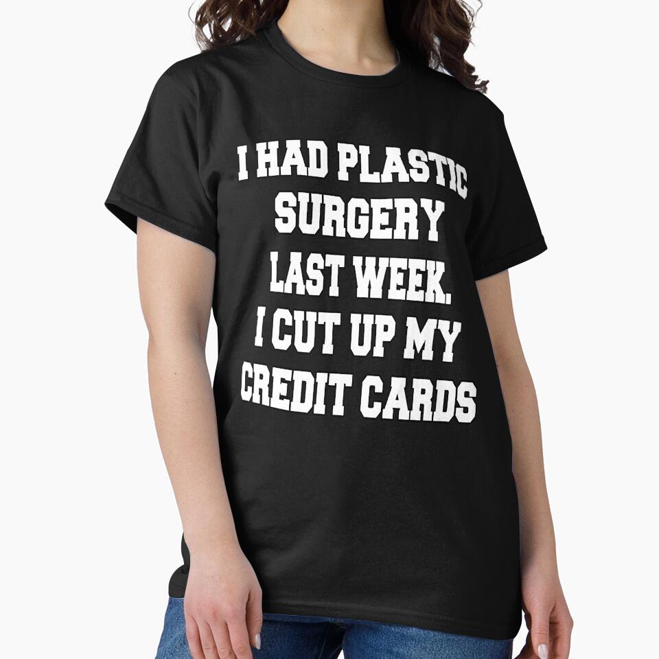 Funny Sarcastic Humor I Had Plastic Surgery Last Week. I Cut Up My Credit Cards by fantasticdesign T-Shirts,... (Image 2)
