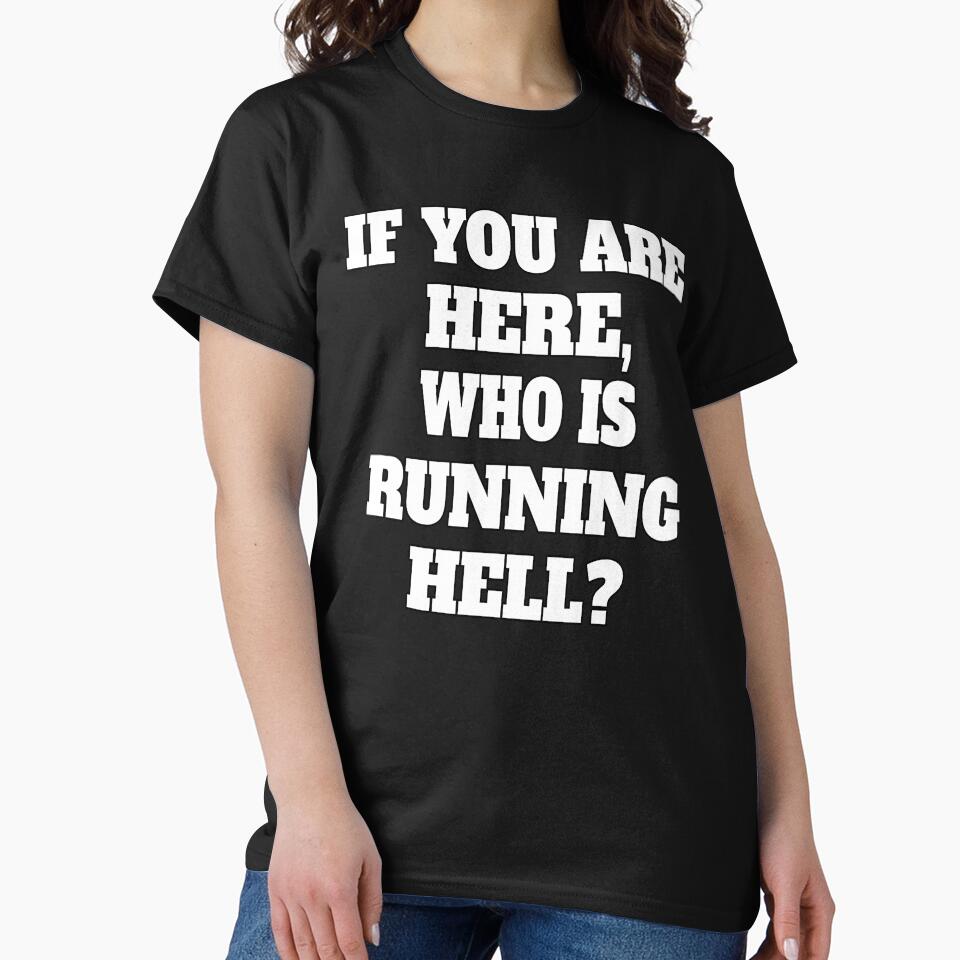 Funny Sarcastic Humor If You Are Here, Who Is Running Hell? by fantasticdesign T-Shirts, Hoodie, Sweatshirt (Image 2)