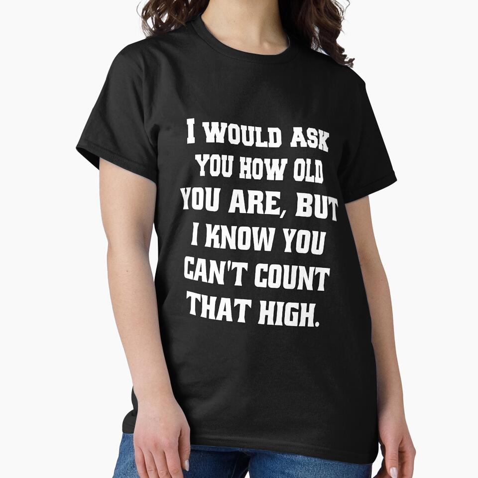 Funny Sarcastic Humor I Would Ask You How Old You Are by fantasticdesign T-Shirts, Hoodie, Sweatshirt (Image 2)