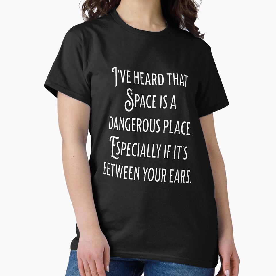 Funny Sarcastic Humor I’ve Heard That Space Is A Dangerous Place by fantasticdesign T-Shirts, Hoodie, Sweatshirt (Image 2)