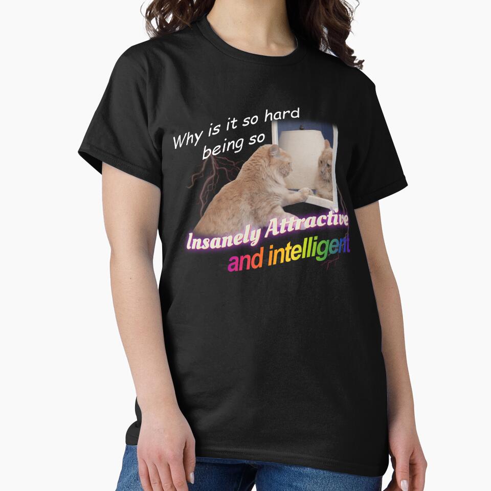 Why Is It So Hard Being So Insanely Attractive And Intelligent Meme by swankyswamprat T-Shirts, Hoodie, Sweatshirt (Image 2)