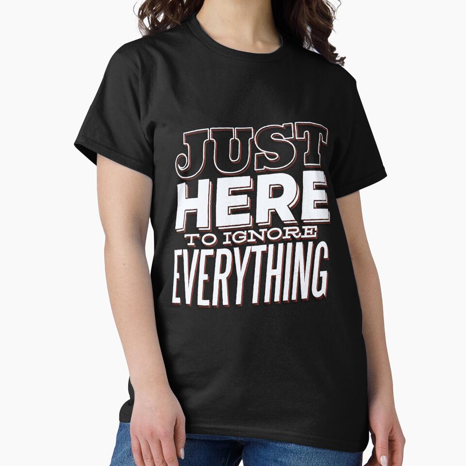 Funny Sarcastic Saying Just Here To Ignore Everything by fantasticdesign T-Shirts, Hoodie, Sweatshirt (Image 2)