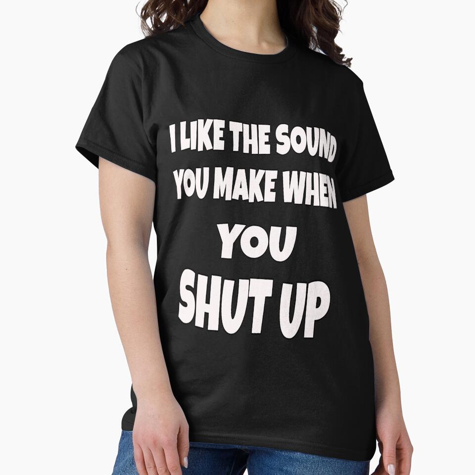 Funny Sarcastic Saying I Like The Sound You Make When You Shut Up by fantasticdesign T-Shirts, Hoodie, Sweatshirt (Image 2)