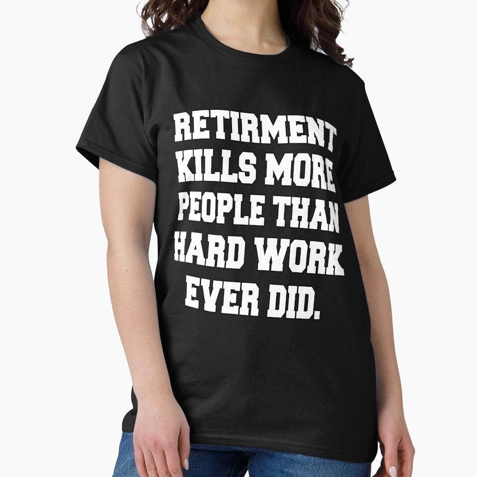 Funny Retirement Humor Retirement Kills More People Than Hard Work Ever Did by fantasticdesign T-Shirts,... (Image 2)