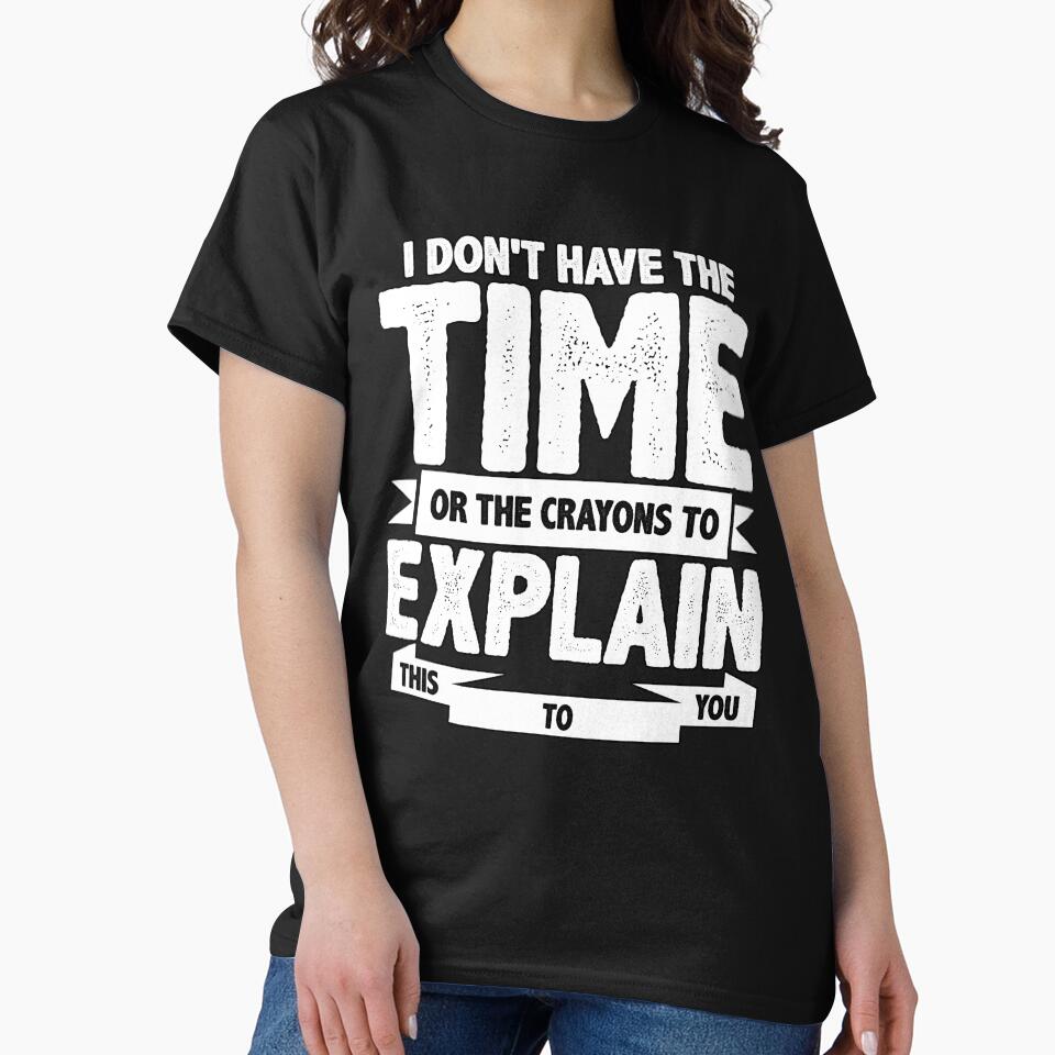 Sarcastic Funny Humor I Don’T Have Time Crayons Explain This You T-Shirts, Hoodie, Sweatshirt