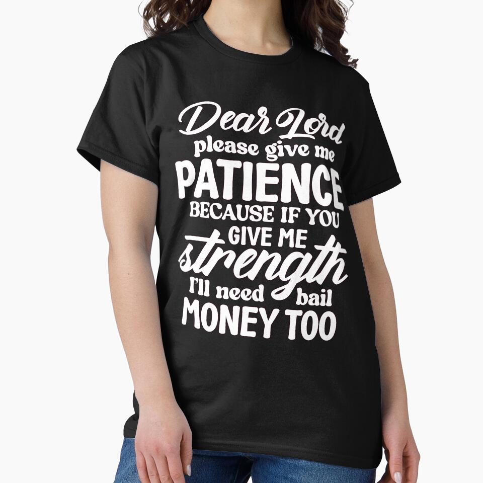 Sarcastic Humor Dear Lord Please Give Me Patience Because If T-Shirts, Hoodie, Sweatshirt