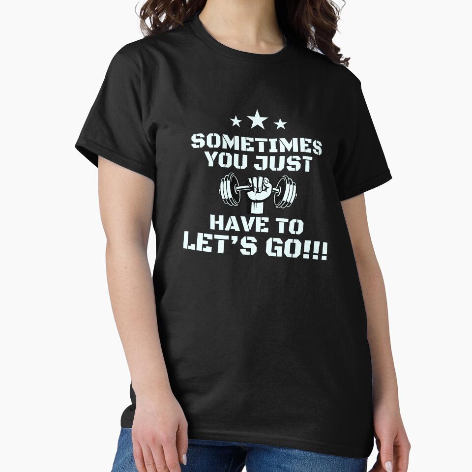 Funny Gym Sometimes You Just Have Lets Go T-Shirts, Hoodie, Sweatshirt