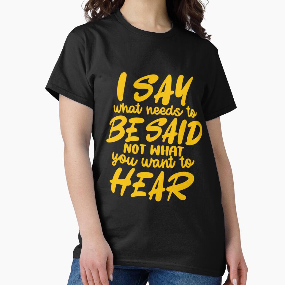 Funny Sarcastic Humor I Say What Needs To Be Said Not What You Want To Hear by fantasticdesign T-Shirts,... (Image 2)