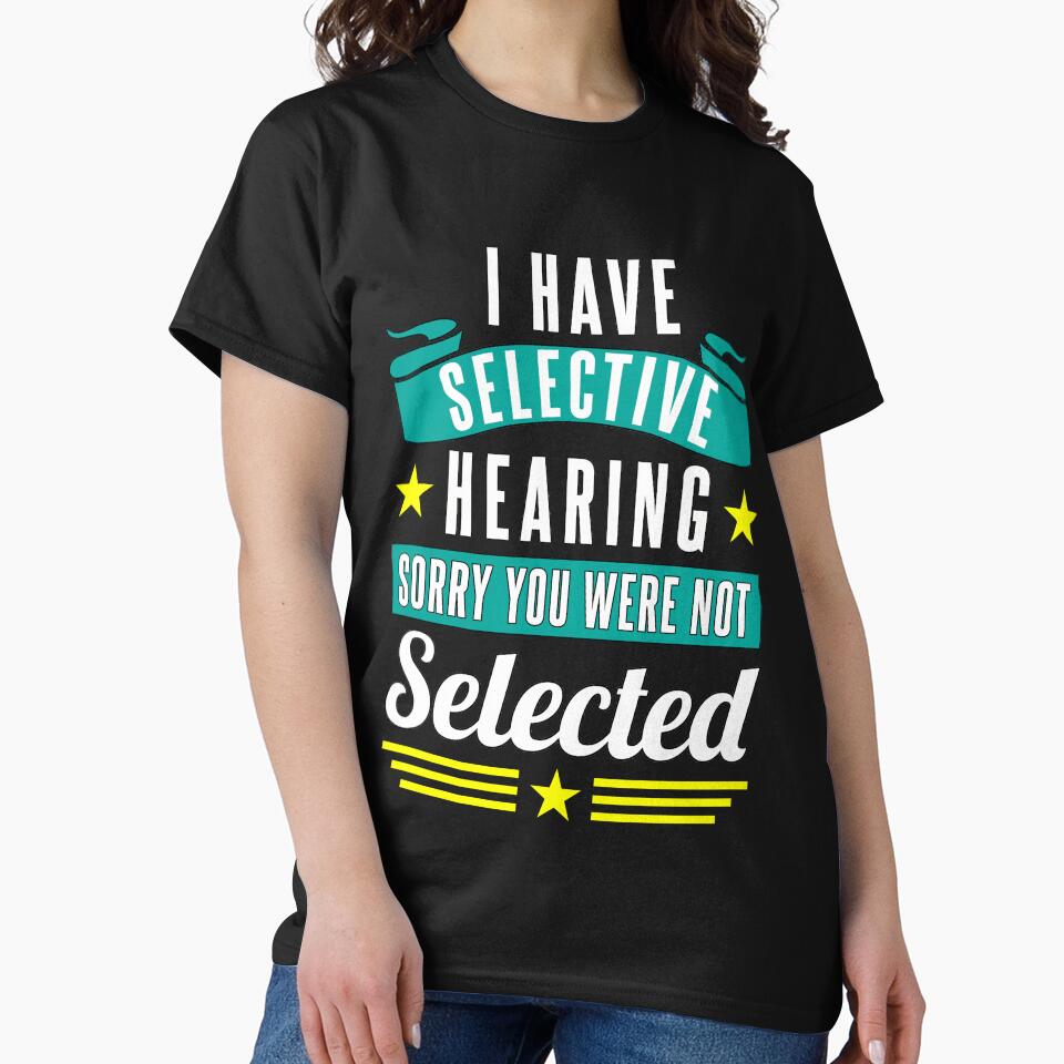 Funny Sarcastic Saying I Have Selective Hearing Sorry You Were Not Selected by fantasticdesign T-Shirts,... (Image 2)