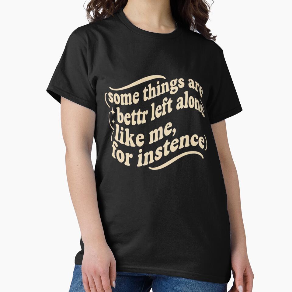Some Things Are Better Left Alone Like Me For Instance by badrobcheb1 T-Shirts, Hoodie, Sweatshirt (Image 2)