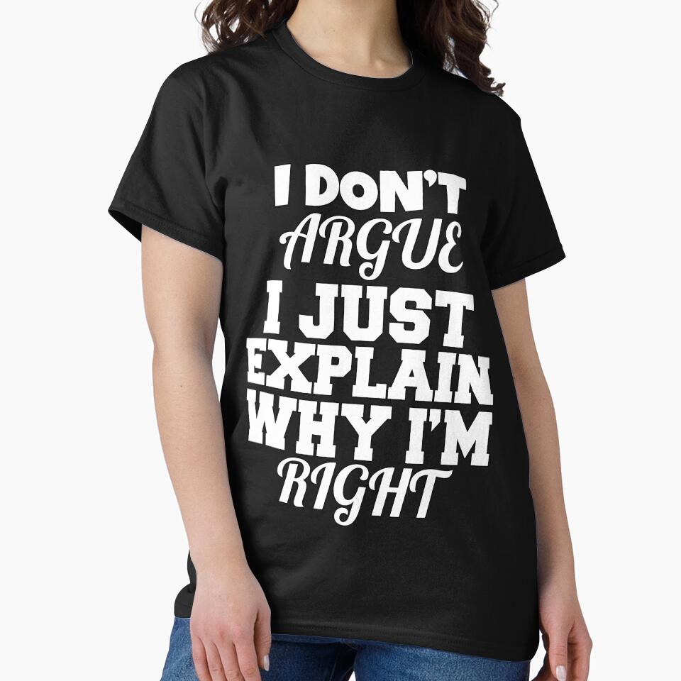 Funny Sarcastic Saying I Don't Argue I Just Explain Why I'm Right by fantasticdesign T-Shirts, Hoodie, Sweatshirt (Image 2)
