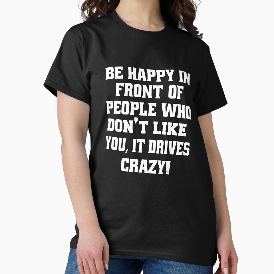 Funny Sarcastic Humor Be Happy In Front Of People Who Don’t Like You, by fantasticdesign T-Shirts, Hoodie,... (Image 2)