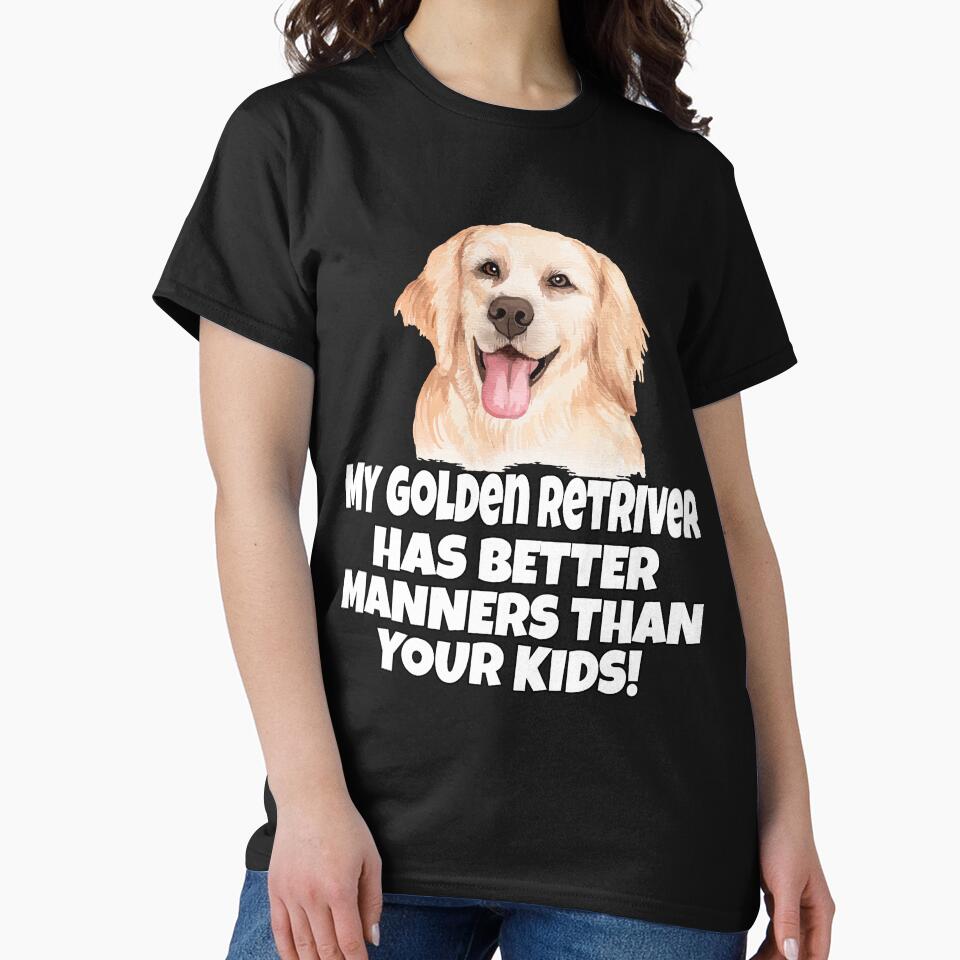 Golden Retriever Dog Pet Owner My Golden Retriever Has Better Manners Than Your Kids. by fantasticdesign... (Image 2)