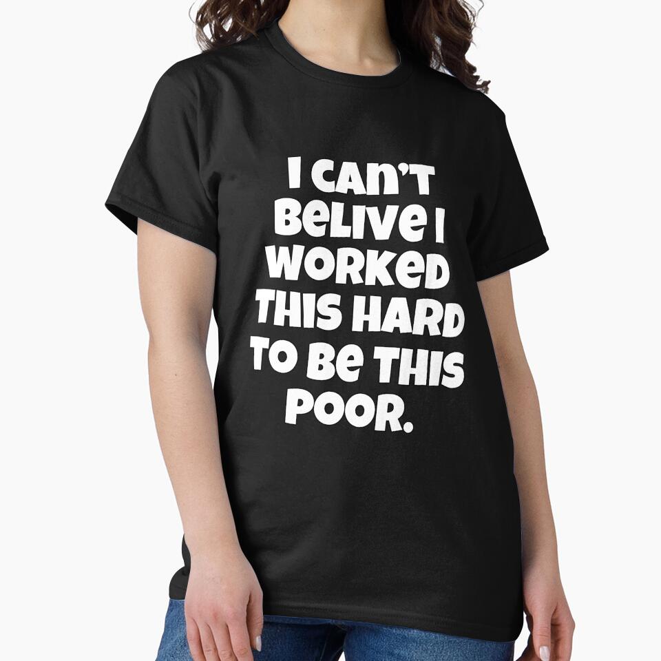 Funny Sarcastic Humor I Can’t Believe I Worked This Hard To Be This Poor by fantasticdesign T-Shirts, Hoodie,... (Image 2)